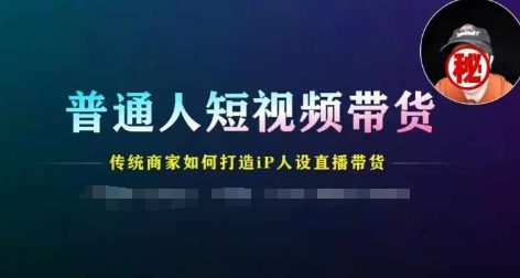 平常人短视频卖货，传统式店家如何设计IP人物关系直播卖货-中创网_分享中创网创业资讯_最新网络项目资源-网创e学堂