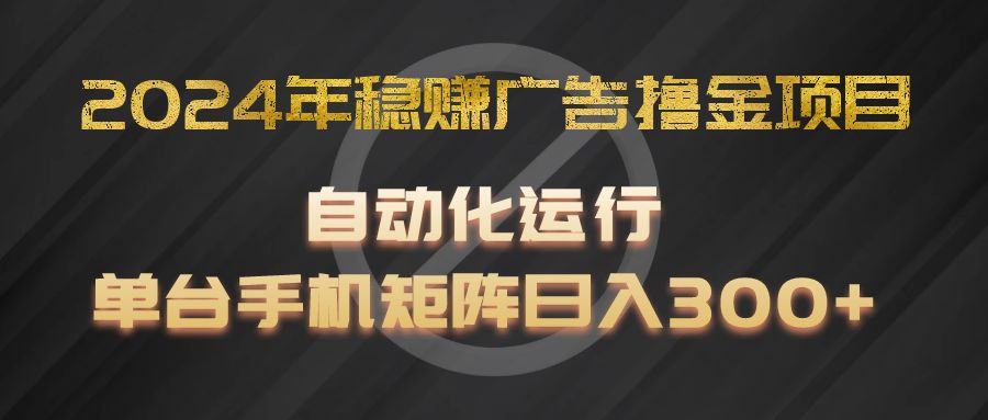 2024年稳赢广告宣传撸金新项目，全过程自动化技术运作，每台手机直接能够引流矩阵实际操作，日入300-中创网_分享中创网创业资讯_最新网络项目资源-网创e学堂