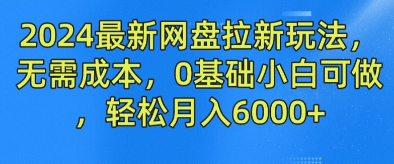 2024最新网盘拉新模式，不用成本费，0基本小白可做，轻轻松松月入6000 【揭密】-中创网_分享中创网创业资讯_最新网络项目资源-网创e学堂