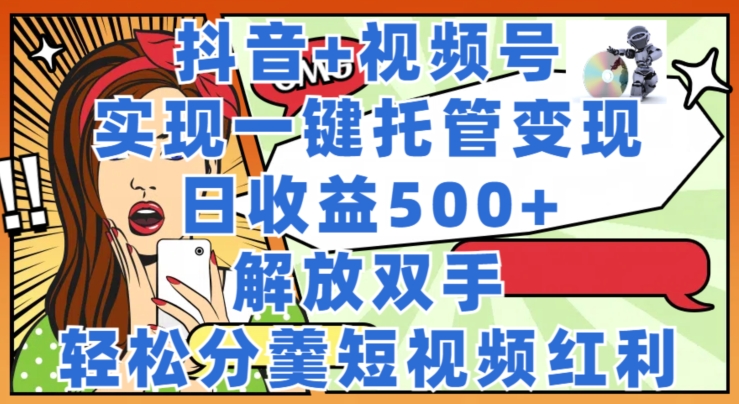 抖音视频 微信视频号代管转现，实现一键代管，日盈利500 ，解锁新技能，轻轻松松分羹短视频红利-中创网_分享中创网创业资讯_最新网络项目资源-网创e学堂