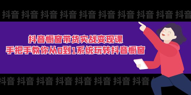 抖音商品橱窗卖货实战演练转现课：教你如何从0到1系统软件玩转抖音橱窗展示（11节）-中创网_分享中创网创业资讯_最新网络项目资源-网创e学堂