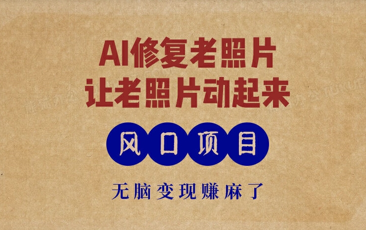 全新蓝海项目，AI一键修复旧照片，让老照片动起来，接单子到手软，没脑子转现赚麻木了-中创网_分享中创网创业资讯_最新网络项目资源-网创e学堂