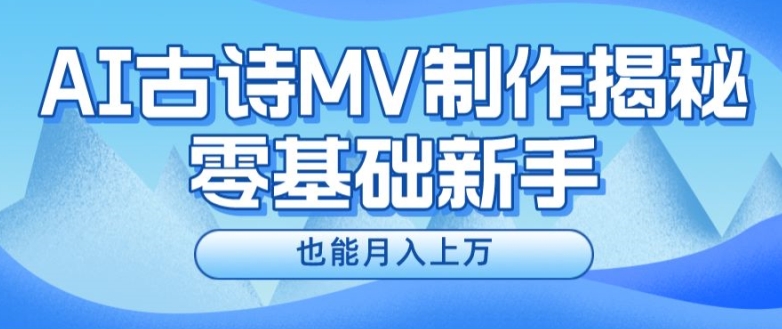 新手必看，利用AI制作古诗MV，快速实现月入上万【揭秘】-中创网_分享中创网创业资讯_最新网络项目资源-网创e学堂