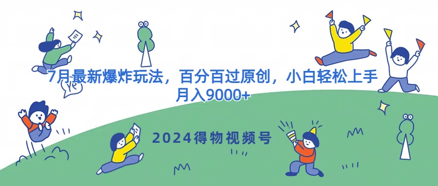 2024得物APP微信视频号7月全新发生爆炸游戏玩法，百分之百过原创设计，新手快速上手，月收入9000-中创网_分享中创网创业资讯_最新网络项目资源-网创e学堂