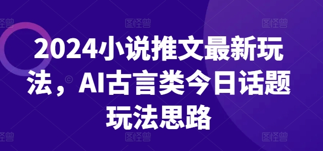 2024小说推文全新游戏玩法，AI古代言情类今日话题讨论游戏玩法构思-中创网_分享中创网创业资讯_最新网络项目资源-网创e学堂