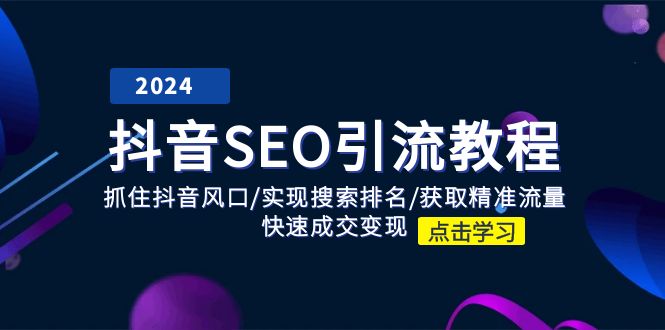 （11352期）抖音 SEO引流教程：抓住抖音风口/实现搜索排名/获取精准流量/快速成交变现-中创网_分享中创网创业资讯_最新网络项目资源-网创e学堂