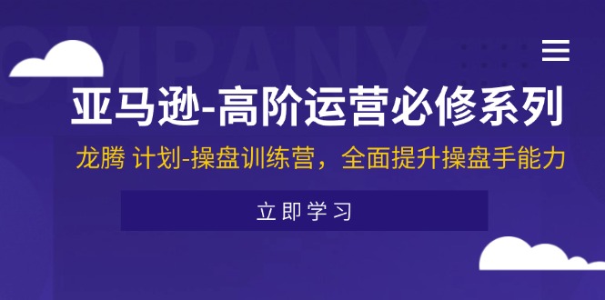 （11625期）亚马逊-高阶运营必修系列，龙腾 计划-操盘训练营，全面提升操盘手能力-中创网_分享中创网创业资讯_最新网络项目资源-网创e学堂