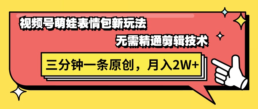 （11581期）微信视频号萌娃表情包新模式，不用熟练视频剪辑，三分钟一条原创短视频，月入2W-中创网_分享中创网创业资讯_最新网络项目资源-网创e学堂