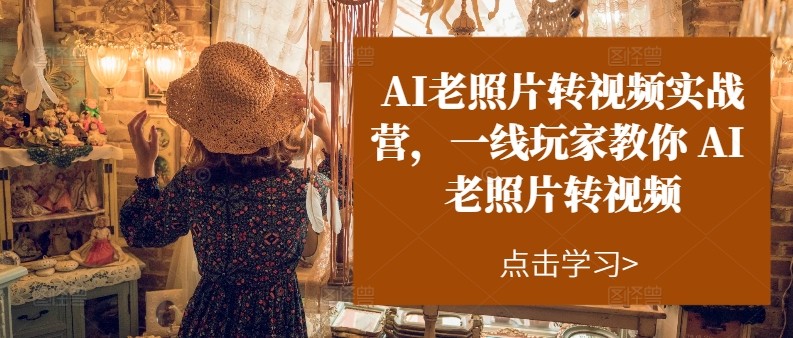 AI老照片转视频实操训练营，一线玩家教你AI老照片转视频-中创网_分享中创网创业资讯_最新网络项目资源-网创e学堂