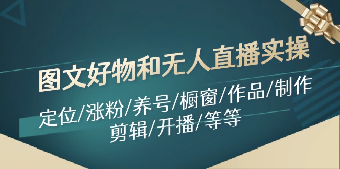 图文好物和无人直播实操：定位/涨粉/养号/橱窗/作品/制作/剪辑/开播/等等-中创网_分享中创网创业资讯_最新网络项目资源-网创e学堂