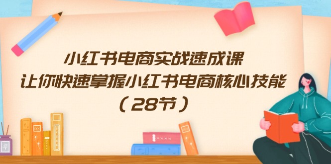 小红书电商实战演练速成课，让你快速把握小红书电商核心技能（28节）-中创网_分享中创网创业资讯_最新网络项目资源-网创e学堂