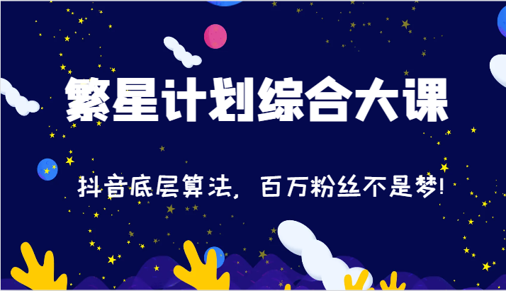 2024繁星计划综合性大课：抖音视频底层算法，百万主播指日可待!（77节）-中创网_分享中创网创业资讯_最新网络项目资源-网创e学堂