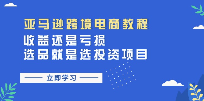 （11432期）亚马逊跨境电商教程：收益还是亏损！选品就是选投资项目-中创网_分享中创网创业资讯_最新网络项目资源-网创e学堂