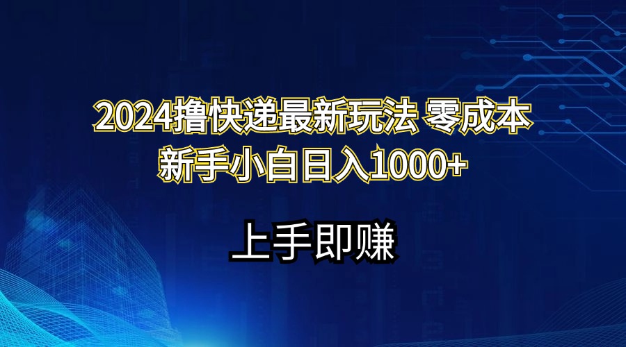 （11680期）2024撸快递最新玩法零成本新手小白日入1000+-中创网_分享中创网创业资讯_最新网络项目资源-网创e学堂