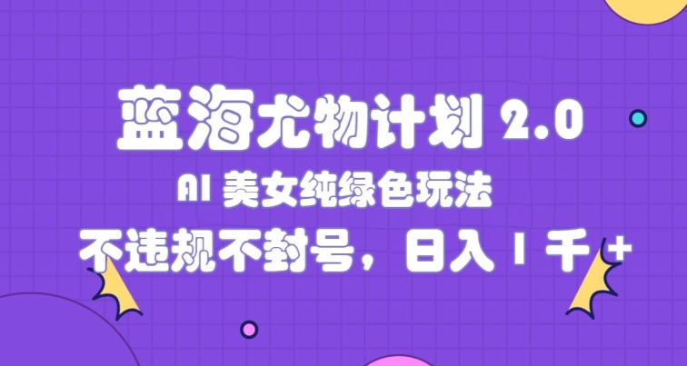 瀚海性感尤物方案2.0，AI漂亮美女绿色安全游戏玩法，不违规防封号，日入1k-中创网_分享中创网创业资讯_最新网络项目资源-网创e学堂