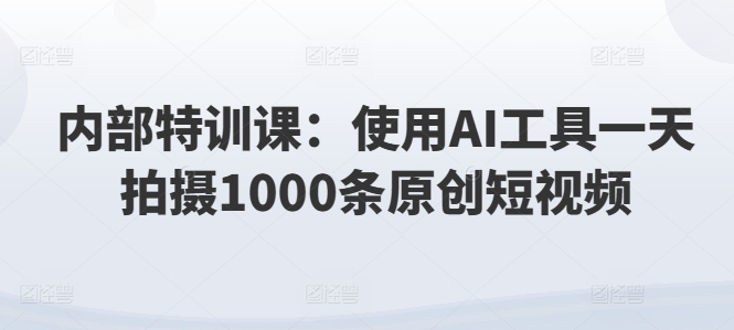 内部结构训练课：应用AI专用工具一天拍照1000条优质短视频-中创网_分享中创网创业资讯_最新网络项目资源-网创e学堂