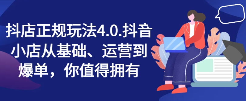 抖音小店靠谱游戏玩法4.0，抖店从产品、经营到打造爆款，可遇不可求-中创网_分享中创网创业资讯_最新网络项目资源-网创e学堂