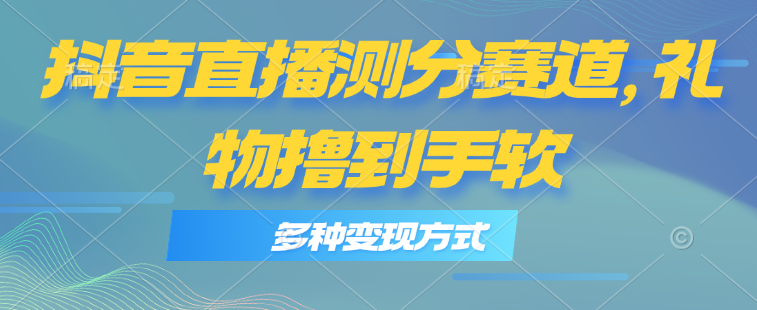 （11380期）抖音直播测分赛道，多种变现方式，轻松日入1000+-中创网_分享中创网创业资讯_最新网络项目资源-网创e学堂