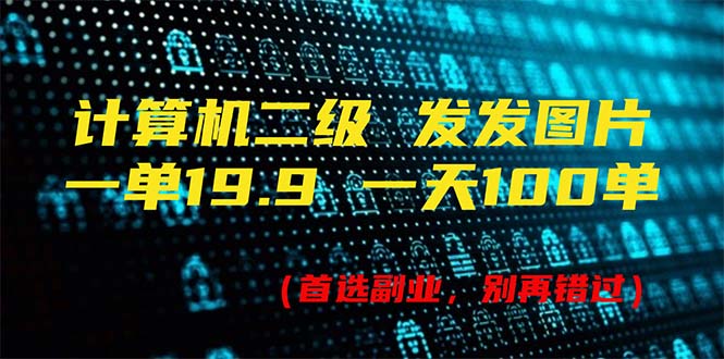 （11715期）计算机二级，一单19.9 一天会出100单，每天只需发发图（附518G材料）-中创网_分享中创网创业资讯_最新网络项目资源-网创e学堂