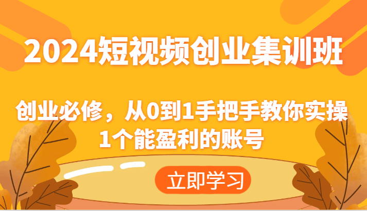 2024短视频创业高考培训班：自主创业必需，从0到1教你如何实际操作1一个可以赢利的账户-中创网_分享中创网创业资讯_最新网络项目资源-网创e学堂