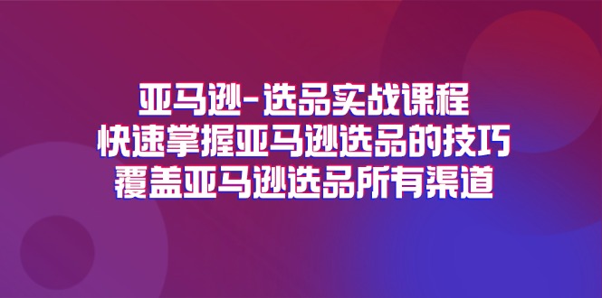 （11620期）亚马逊-选品实战课程，快速掌握亚马逊选品的技巧，覆盖亚马逊选品所有渠道-中创网_分享中创网创业资讯_最新网络项目资源-网创e学堂