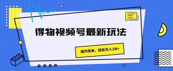 得物APP微信视频号全新游戏玩法 使用方便，轻轻松松月入1W-中创网_分享中创网创业资讯_最新网络项目资源-网创e学堂