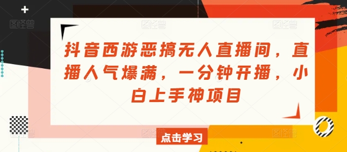 抖音西游搞怪没有人直播房间，人气值爆棚，一分钟播出，小白上手神新项目-中创网_分享中创网创业资讯_最新网络项目资源-网创e学堂