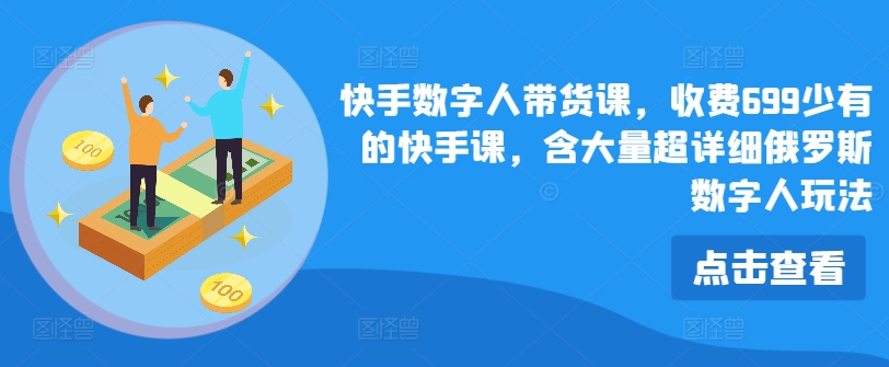 快手视频虚拟数字人卖货课，收费标准699为数不多的快手视频课，含大量全攻略俄国虚拟数字人游戏玩法-中创网_分享中创网创业资讯_最新网络项目资源-网创e学堂