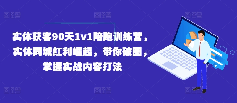 实体获客90天1v1陪跑训练营，实体同城红利崛起，带你破圈，掌握实战内容打法-中创网_分享中创网创业资讯_最新网络项目资源-网创e学堂