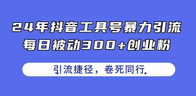 24年抖音视频专用工具号暴力行为引流方法，每日处于被动300 自主创业粉，自主创业粉近道，卷死同行业【揭密】-中创网_分享中创网创业资讯_最新网络项目资源-网创e学堂