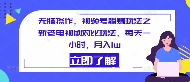 没脑子实际操作，微信视频号躺着赚钱游戏玩法之新老电视剧比照游戏玩法，每天一小时，月入1w-中创网_分享中创网创业资讯_最新网络项目资源-网创e学堂