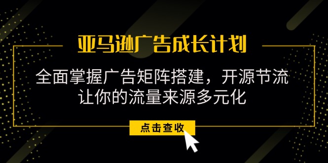 （11619期）亚马逊-广告成长计划，掌握广告矩阵搭建/开源节流/流量来源多元化-中创网_分享中创网创业资讯_最新网络项目资源-网创e学堂