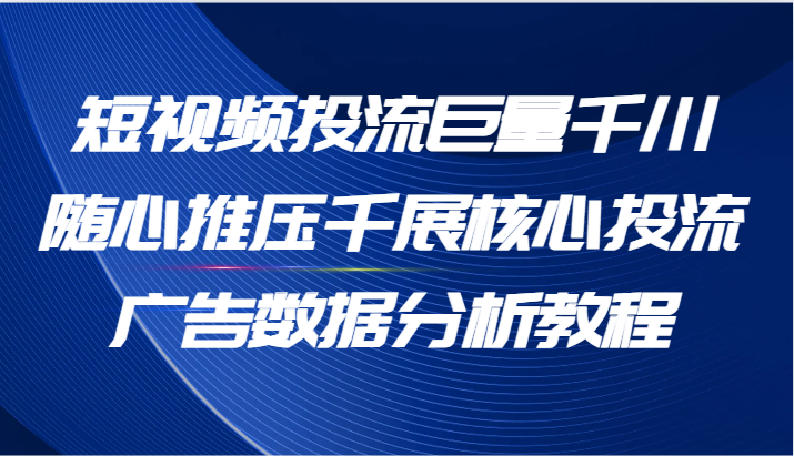 短视频投流巨量千川随心推压千展核心投流广告数据分析教程（65节）-中创网_分享中创网创业资讯_最新网络项目资源-网创e学堂