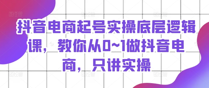 抖音直播带货养号实际操作底层思维课，教大家从0~1做抖音直播带货，只谈实际操作-中创网_分享中创网创业资讯_最新网络项目资源-网创e学堂