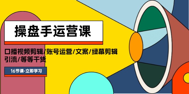 （11803期）操盘手运营课程：口播视频剪辑/账号运营/文案/绿幕剪辑/引流/干货/16节-中创网_分享中创网创业资讯_最新网络项目资源-网创e学堂