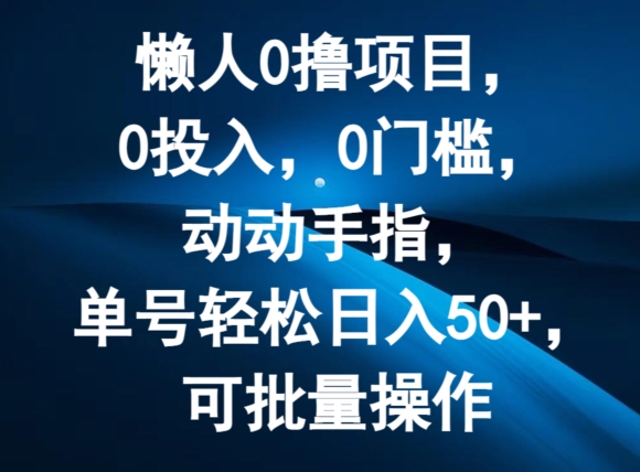 懒人0撸项目，0投入，0门槛，动动手指，单号轻松日入50+，可批量操作-中创网_分享中创网创业资讯_最新网络项目资源-网创e学堂