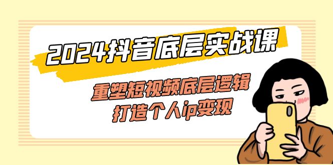 （11852期）2024抖音视频最底层实战演练课，重构小视频底层思维，打造个人ip转现（52堂课）-中创网_分享中创网创业资讯_最新网络项目资源-网创e学堂