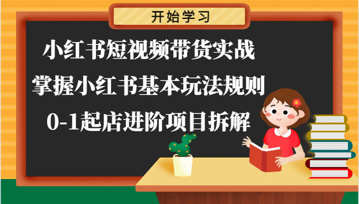 小红书的短视频卖货实战演练-把握小红书的基本上游戏玩法标准，0-1出单升阶新项目拆卸-中创网_分享中创网创业资讯_最新网络项目资源-网创e学堂