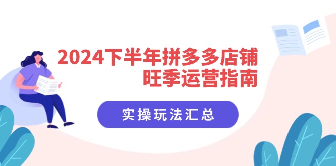 （11876期）2024后半年拼多多商家高峰期运营指南：实际操作游戏玩法归纳（8堂课）-中创网_分享中创网创业资讯_最新网络项目资源-网创e学堂