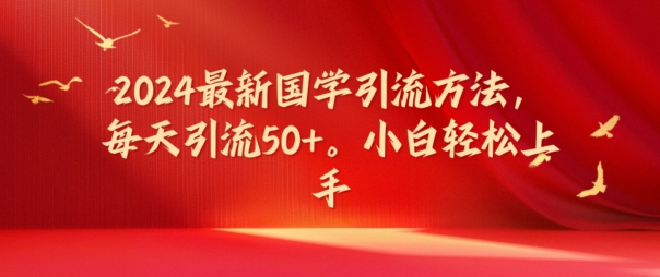 2024最新国学引流方法，每天引流50+，小白轻松上手【揭秘】-中创网_分享中创网创业资讯_最新网络项目资源-网创e学堂