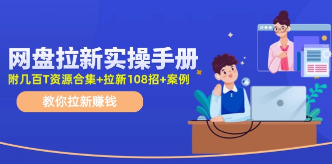 （11679期）网盘拉新实操手册：教你拉新赚钱（附几百T资源合集+拉新108招+案例）-中创网_分享中创网创业资讯_最新网络项目资源-网创e学堂