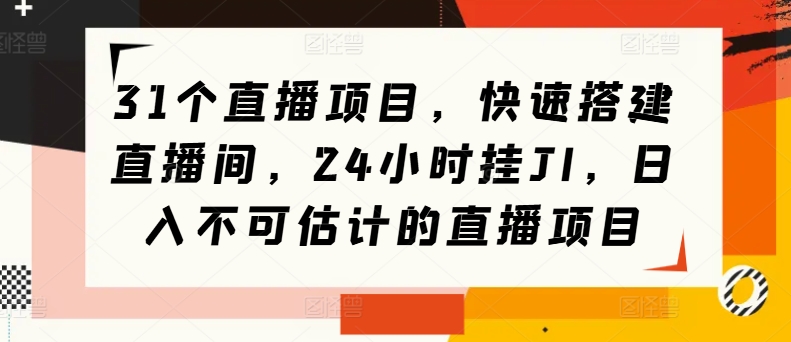 31个直播项目，快速搭建直播间，24小时挂JI，日入不可估计的直播项目-中创网_分享中创网创业资讯_最新网络项目资源-网创e学堂