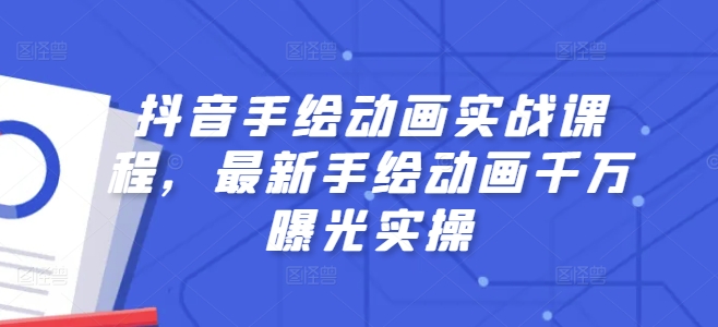 抖音视频手绘动画实战演练课程内容，全新手绘动画一定曝出实际操作-中创网_分享中创网创业资讯_最新网络项目资源-网创e学堂