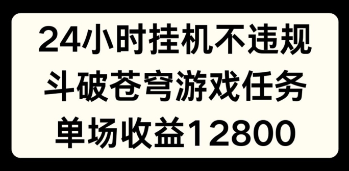 24个小时没有人挂JI不违规，斗破苍穹游戏每日任务，单场直播最大盈利1280【揭密】-中创网_分享中创网创业资讯_最新网络项目资源-网创e学堂