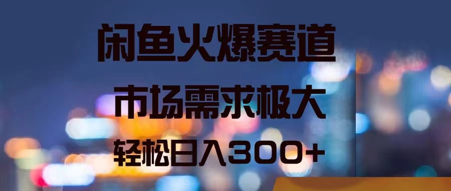 （11592期）闲鱼平台受欢迎跑道，市场的需求巨大，轻轻松松日入300-中创网_分享中创网创业资讯_最新网络项目资源-网创e学堂