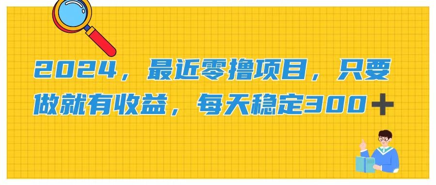 （11510期）2024，近期零撸新项目，只要做就会有盈利，每日动动手稳定盈利300-中创网_分享中创网创业资讯_最新网络项目资源-网创e学堂