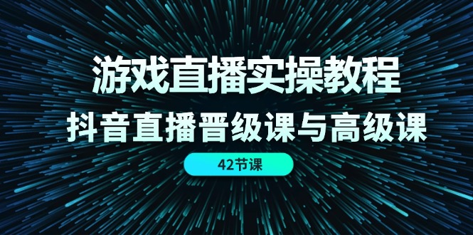 游戏直播间实际操作实例教程，抖音直播间晋升课和高端课（42节）-中创网_分享中创网创业资讯_最新网络项目资源-网创e学堂