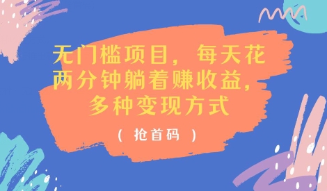 零门槛新项目，每天花费2分钟平躺着盈利，多种多样盈利方法(抢首码)-中创网_分享中创网创业资讯_最新网络项目资源-网创e学堂