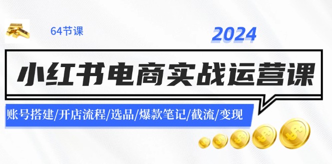 2024小红书电商实战演练运营课：账户构建/开店的流程/选款/爆品手记/截留/转现-中创网_分享中创网创业资讯_最新网络项目资源-网创e学堂