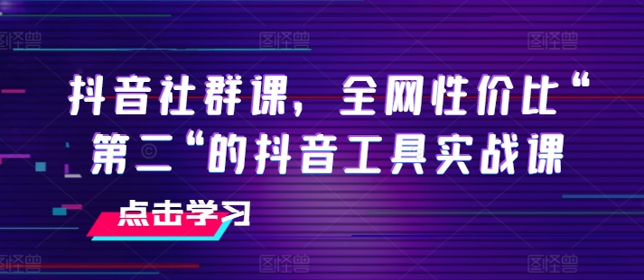 抖音视频社群营销课，各大网站性价比高“第二“的抖音专用工具实战演练课-中创网_分享中创网创业资讯_最新网络项目资源-网创e学堂